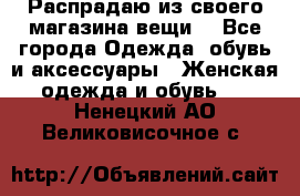 Распрадаю из своего магазина вещи  - Все города Одежда, обувь и аксессуары » Женская одежда и обувь   . Ненецкий АО,Великовисочное с.